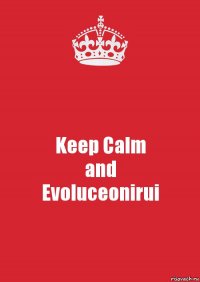 Keep Calm
and
Evoluceonirui