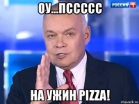 оу...пссссс на ужин pizza!