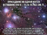 приседание на одной ноге и вставание (по 9—11, 13-15 раз, см. г). система 15: урок, айкью, 500,арабский, книги, книгиар, проблемсру, 83, писательская деятельность, психометрия на арабском, тайский язык, теория вождения, олимпиады на арабском, мадрасе 2.0, стать похожим на киру радински