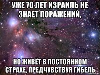 уже 70 лет израиль не знает поражений, но живёт в постоянном страхе, предчувствуя гибель