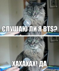 Слушаю ли я BTS? ХАХАХАХ! Да