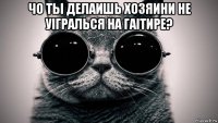 чо ты делаишь хозяини не уiгралься на гаiтире? 