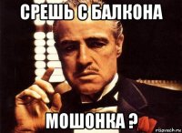 срешь с балкона мошонка ?