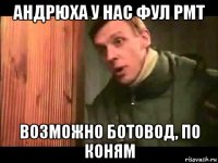 андрюха у нас фул рмт возможно ботовод, по коням