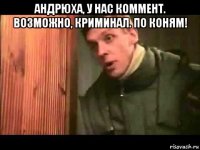 андрюха, у нас коммент. возможно, криминал. по коням! 