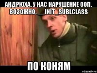 андрюха, у нас нарушение ооп, возожно, __init_sublclass по коням