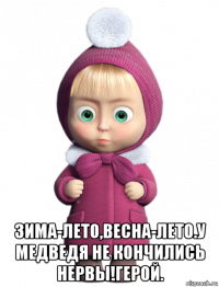  зима-лето,весна-лето.у медведя не кончились нервы!герой.