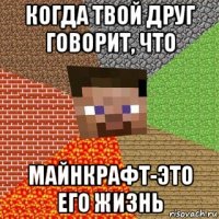 когда твой друг говорит, что майнкрафт-это его жизнь