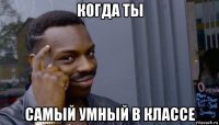 когда ты самый умный в классе