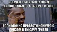 незачем платить штатным новостникам по 5 тысяч в месяц если можно провести конкурс с призом в тысячу гривен