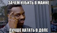 зачем нубить в майне лучше катать в доле