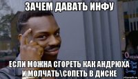 зачем давать инфу если можна сгореть как андрюха и молчать\сопеть в диске