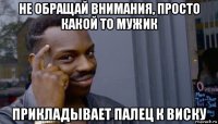 не обращай внимания, просто какой то мужик прикладывает палец к виску