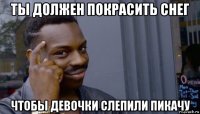 ты должен покрасить снег чтобы девочки слепили пикачу