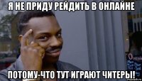 я не приду рейдить в онлайне потому-что тут играют читеры!