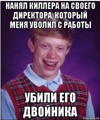 нанял киллера на своего директора, который меня уволил с работы убили его двойника