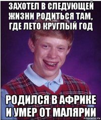 захотел в следующей жизни родиться там, где лето круглый год родился в африке и умер от малярии