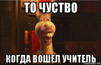 то чуство когда вошел учитель