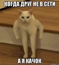 когда друг не в сети а я качок