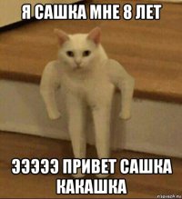 я сашка мне 8 лет эээээ привет сашка какашка