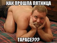 как прошла пятница тарасе???