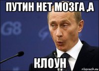 путин нет мозга ,а клоун