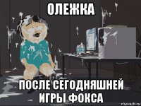 олежка после сегодняшней игры фокса