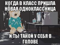 когда в класс пришла новая одноклассница и ты такой у себя в голове