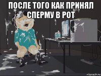 после того как принял сперму в рот 