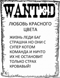 ЛЮБОВЬ КРАСНОГО ЦВЕТА ЖИЗНЬ ЛЕДИ БАГ СТРАШНА НО ОНИ С СУПЕР КОТОМ КОМАНДА И НИЧТО ИХ НЕ ОСТАНОВИТ ТОЛЬКО СТРАХ КРОВАВЫЙ!