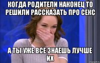 когда родители наконец то решили рассказать про секс а ты уже все знаешь лучше их