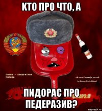 kто про чт0, а пидoрас прo педеразив?