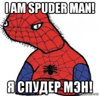 i am spuder man! я спудер мэн!