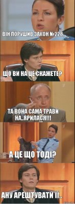 Він порушив закон №228. Що ви на це скажете? Та вона сама трави на..ярилася!!! А це що тоді? Ану арештувати її..