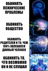 обвинять психические проблемы обвинять общество обвинять родителей и то, чем 100% увлекался данный человек обвинять то, что возможно он и не слушал