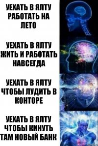 Уехать в Ялту работать на лето Уехать в Ялту жить и работать навсегда Уехать в Ялту чтобы лудить в конторе Уехать в Ялту чтобы кинуть там новый банк