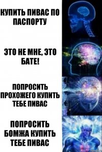 Купить пивас по паспорту Это не мне, это бате! Попросить прохожего купить тебе пивас Попросить бомжа купить тебе пивас