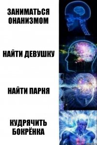 Заниматься онанизмом Найти девушку Найти парня Кудрячить бокрёнка