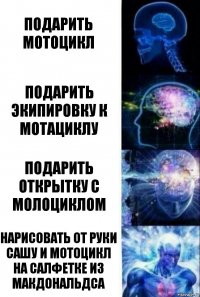 Подарить мотоцикл Подарить экипировку к мотациклу Подарить открытку с молоциклом Нарисовать от руки Сашу и мотоцикл на салфетке из макдональдса