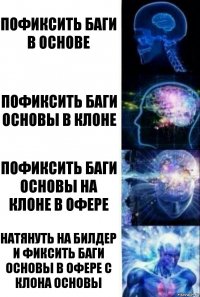 пофиксить баги в основе пофиксить баги основы в клоне пофиксить баги основы на клоне в офере натянуть на билдер и фиксить баги основы в офере с клона основы