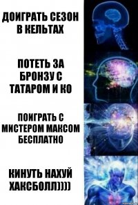 доиграть сезон в кельтах потеть за бронзу с татаром и ко поиграть с мистером максом бесплатно кинуть нахуй хаксболл))))