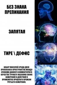 без знака препинания запятая тире \ дефис Набор пикселей среди двух пропусков в пространстве между словами данного комментария в качестве точного указания своих намерений и действий в промежутке прошлого времени третьего измерения.