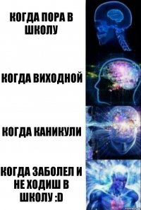 когда пора в школу когда виходной когда каникули когда заболел и не ходиш в школу :D