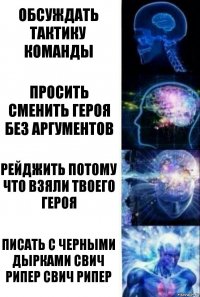 Обсуждать тактику команды Просить сменить героя без аргументов Рейджить потому что взяли твоего героя писать с черными дырками СВИЧ РИПЕР СВИЧ РИПЕР