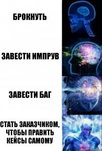 Брокнуть Завести импрув Завести баг СТАТЬ ЗАКАЗЧИКОМ, ЧТОБЫ ПРАВИТЬ КЕЙСЫ САМОМУ