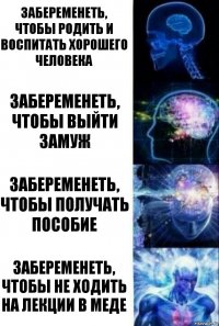 Забеременеть, чтобы родить и воспитать хорошего человека Забеременеть, чтобы выйти замуж Забеременеть, чтобы получать пособие Забеременеть, чтобы не ходить на лекции в меде