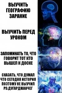 выучить географию зарание выучить перед уроком запоминать то, что говорит тот кто вышел к доске сказать, что думал что сегодня история поэтому не выучил ps:дугарджанчег