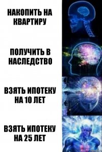 Накопить на квартиру Получить в наследство Взять ипотеку на 10 лет Взять ипотеку на 25 лет