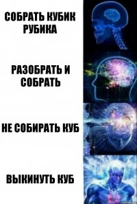 Собрать кубик рубика Разобрать и собрать Не собирать куб Выкинуть куб