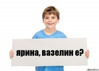 ярина, вазелин е?